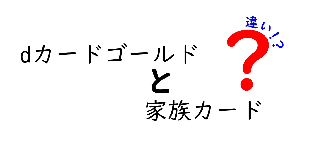 dカードゴールドと家族カードの違いを徹底解説！どちらを選ぶべき？