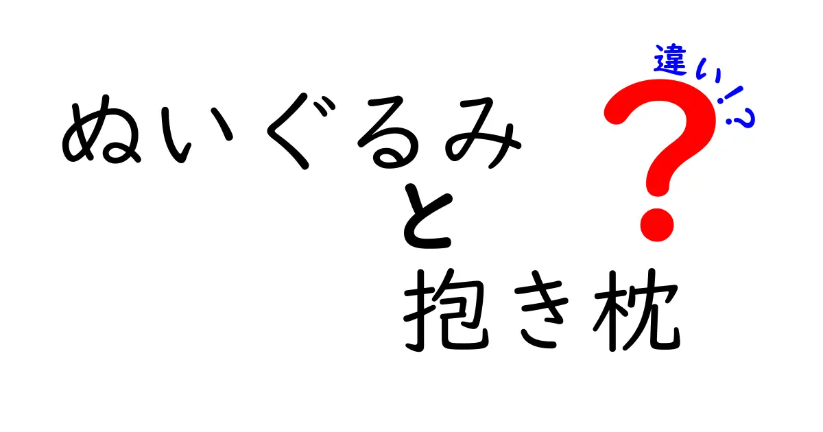 ぬいぐるみと抱き枕の違いを徹底解説！知っておくべきポイント