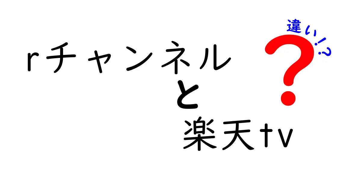 rチャンネルと楽天TVの違いとは？使い方や特徴を徹底解説！