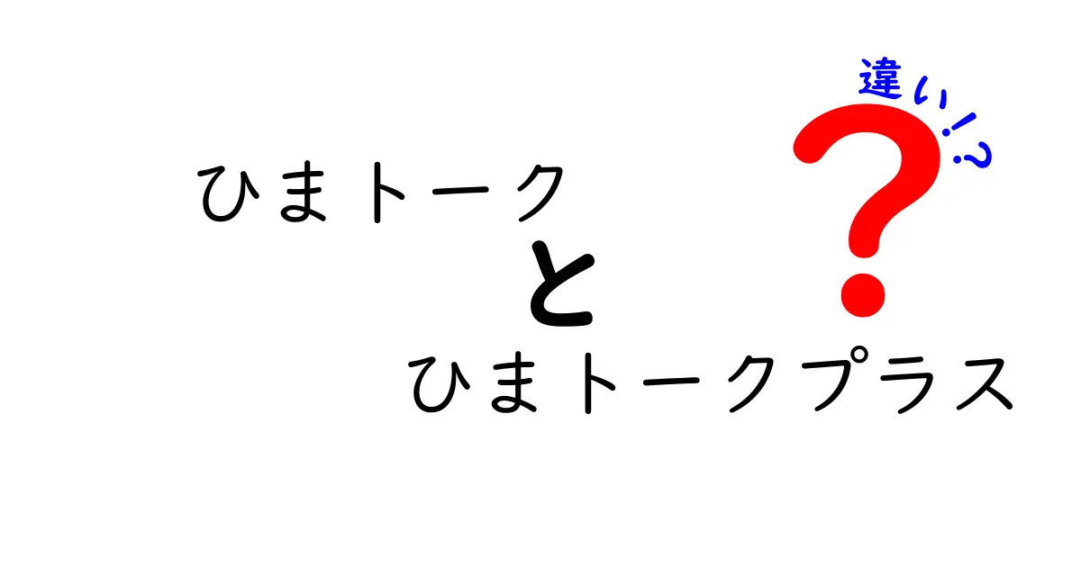 「ひまトーク」と「ひまトークプラス」の違いを徹底解説！あなたに合ったアプリはどっち？