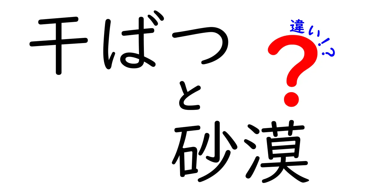 干ばつと砂漠の違いを徹底解説！あなたはどれだけ知っていますか？