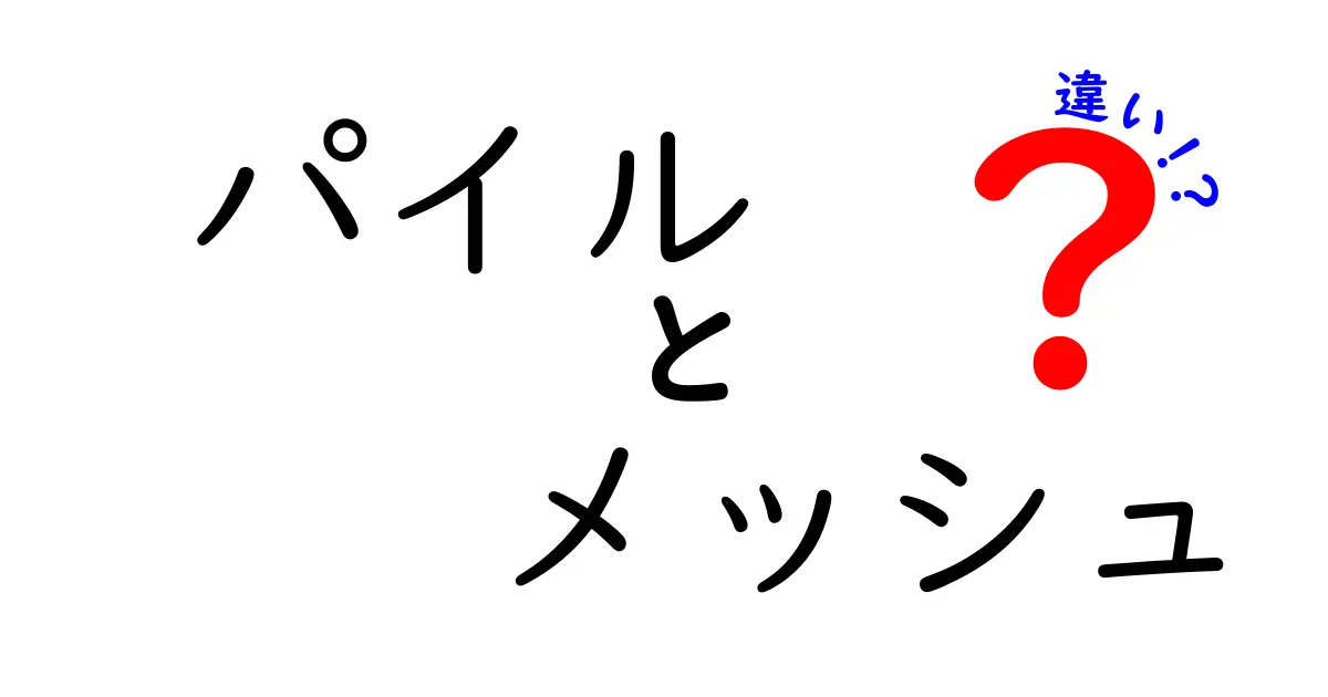 パイルとメッシュの違いを徹底解説！あなたの生活に役立つ知識