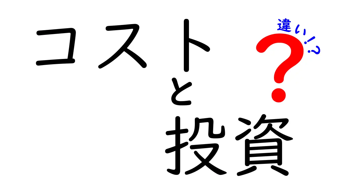 コストと投資の違いを分かりやすく解説！あなたの生活に役立つ知識