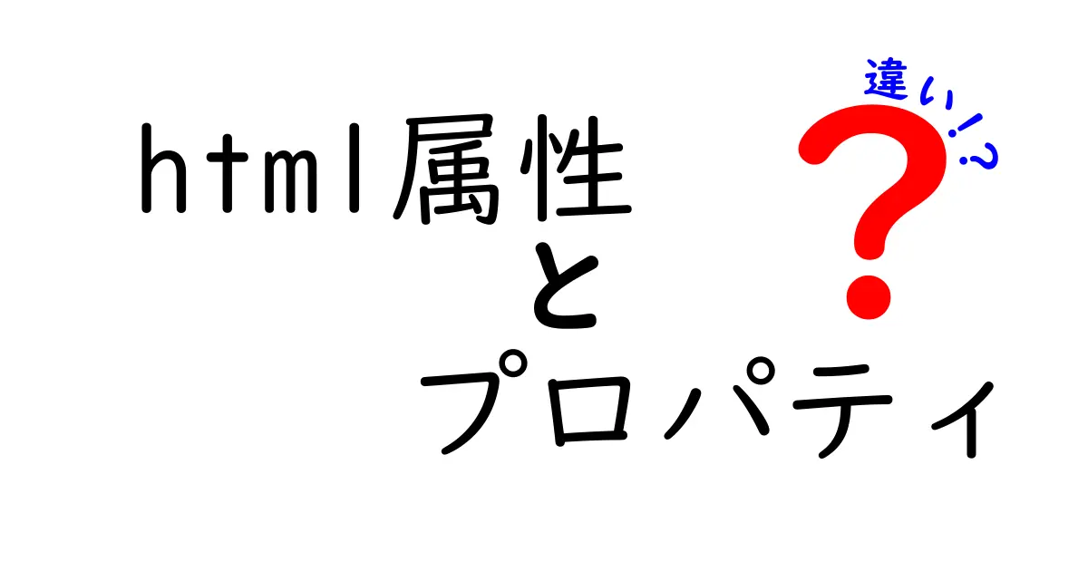 HTML属性とプロパティの違いをわかりやすく解説!