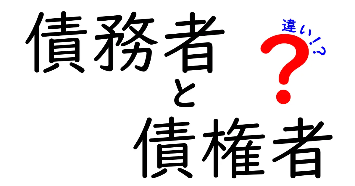 債務者と債権者の違いを徹底解説!あなたの身近なお金の流れに迫る