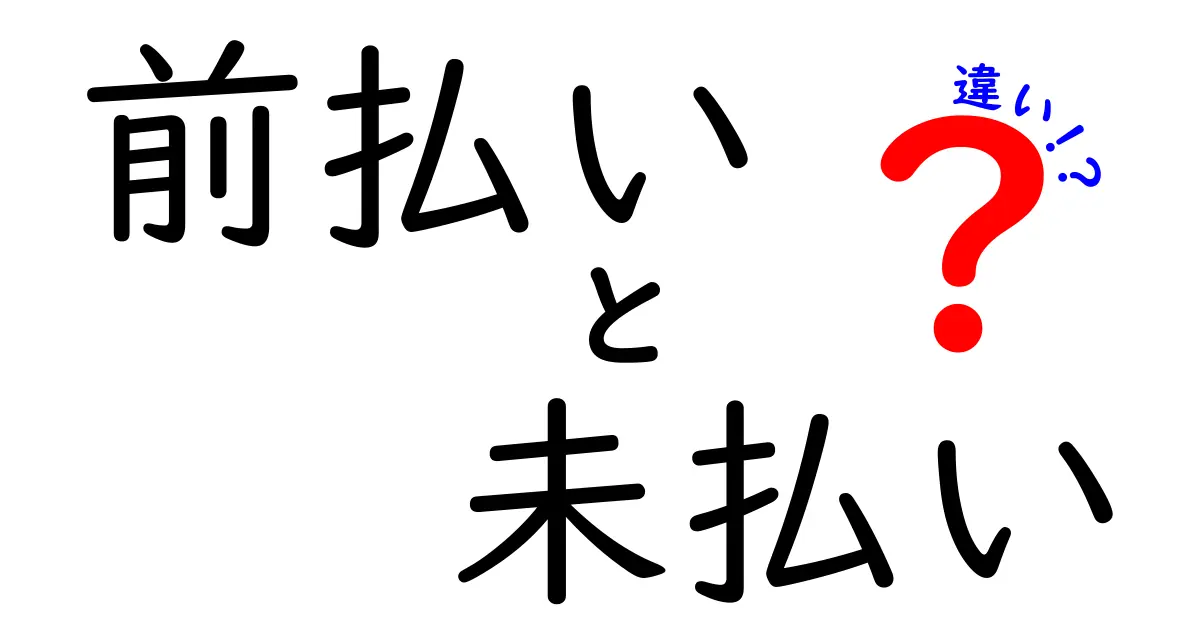 前払いと未払いの違いをわかりやすく解説！それぞれの特徴とは？