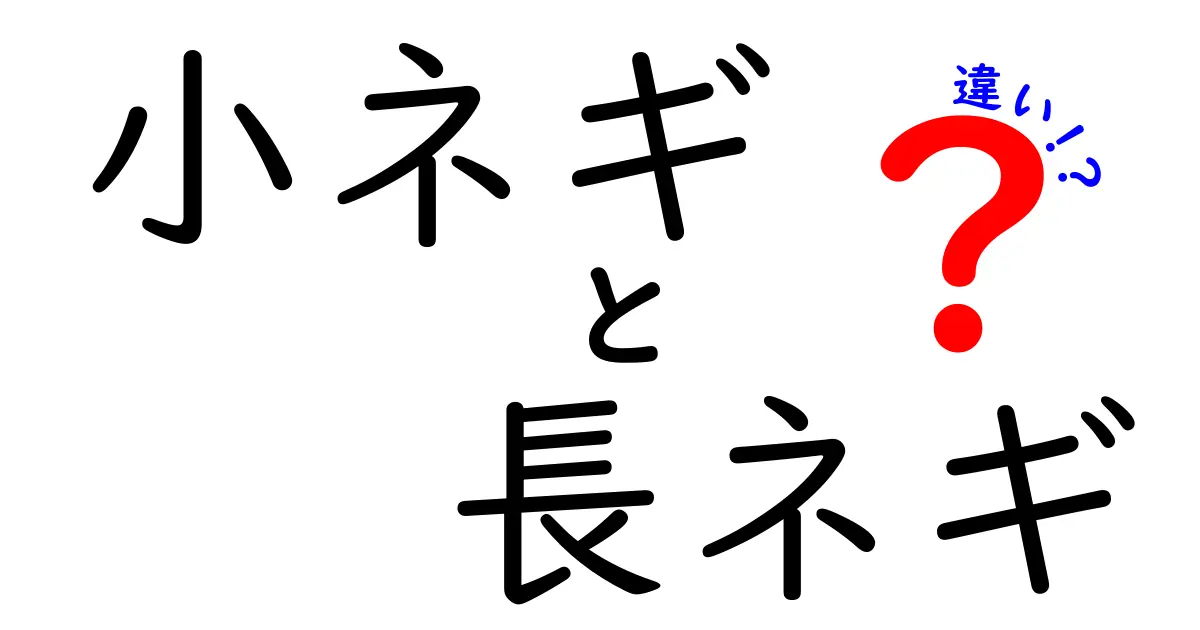 小ネギと長ネギの違いを徹底解説！あなたの料理に役立つ知識