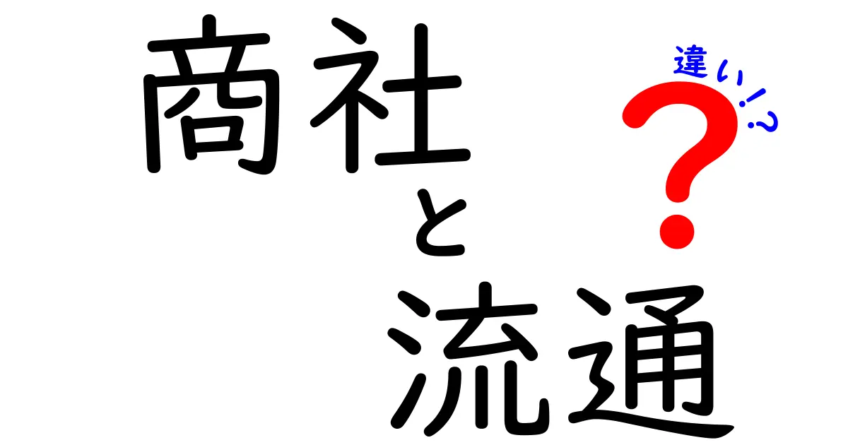 商社と流通の違いを徹底解説！あなたはどちらを選ぶべきか？