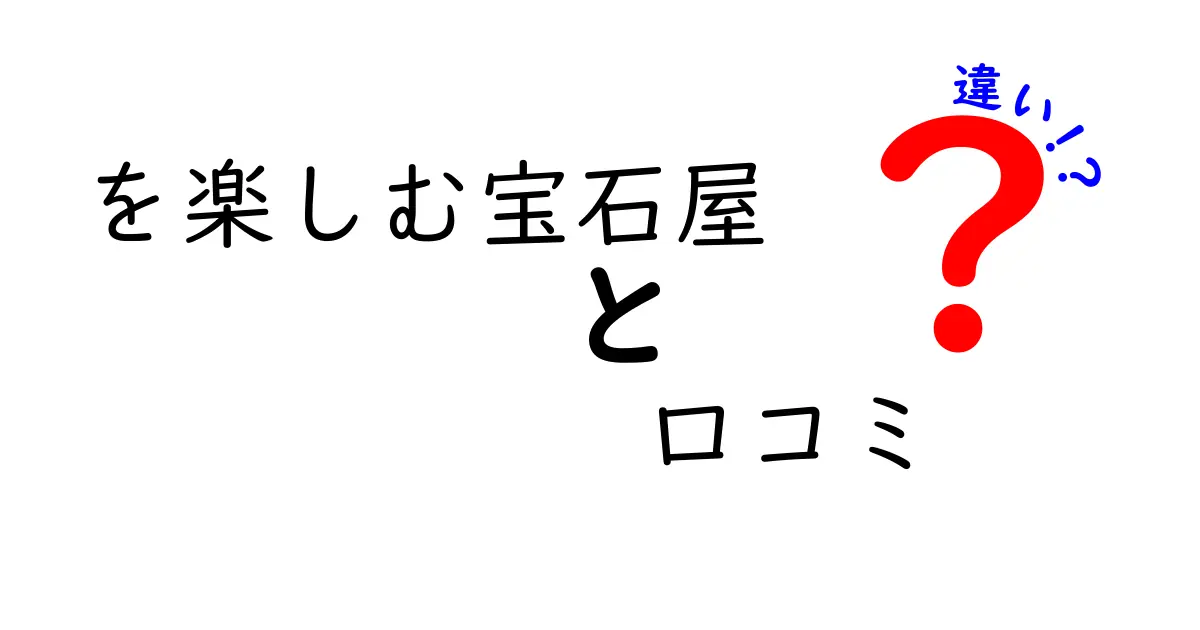 「を楽しむ宝石屋」と「口コミ」の違いとは？選び方とおすすめ店ガイド