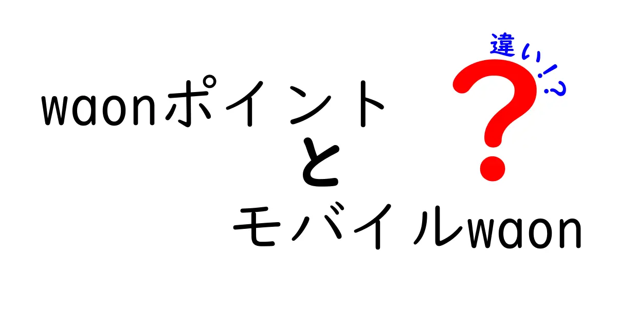 WAONポイントとモバイルWAONの違いを徹底解説！あなたはどちらを選ぶべき？