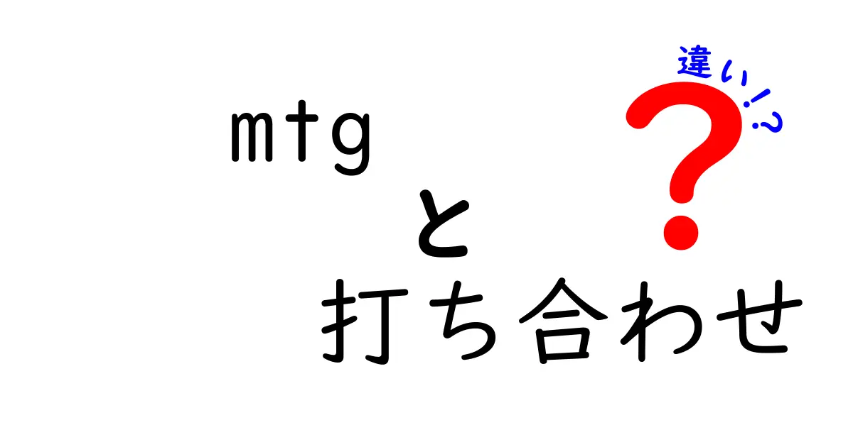 MTGと打ち合わせの違いを徹底解説！ビジネスシーンでの使い分け