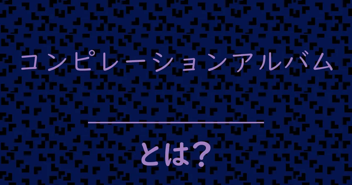 コンピレーションアルバムとは?毒舌で解説!