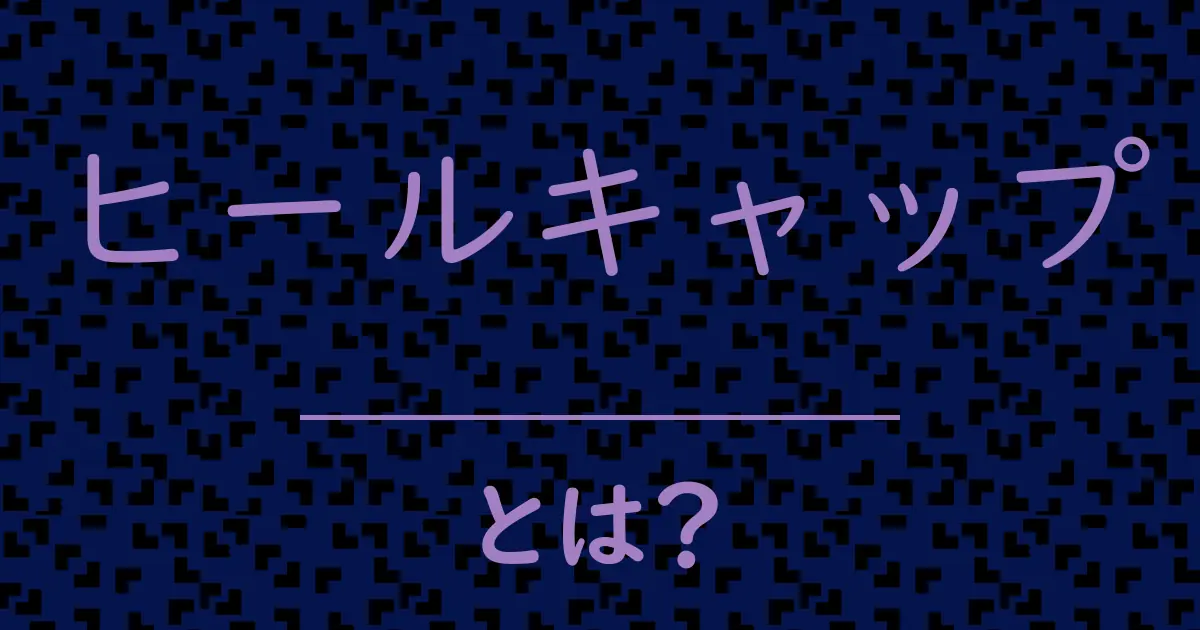 ヒールキャップとは？毒舌で解説！