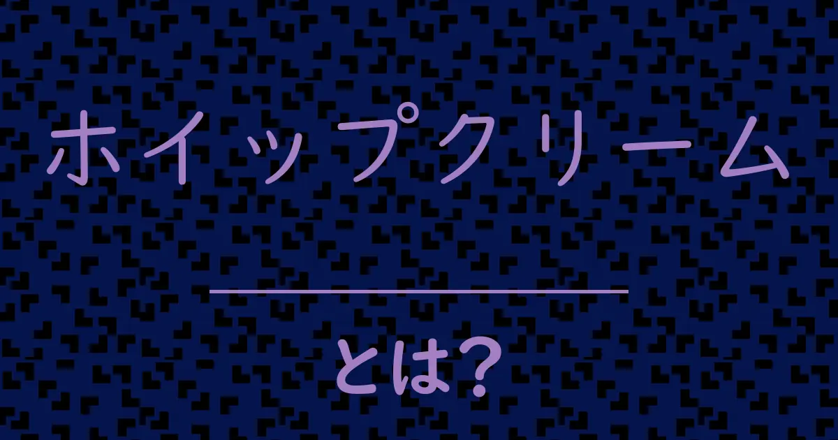 ホイップクリームとは?毒舌で解説!