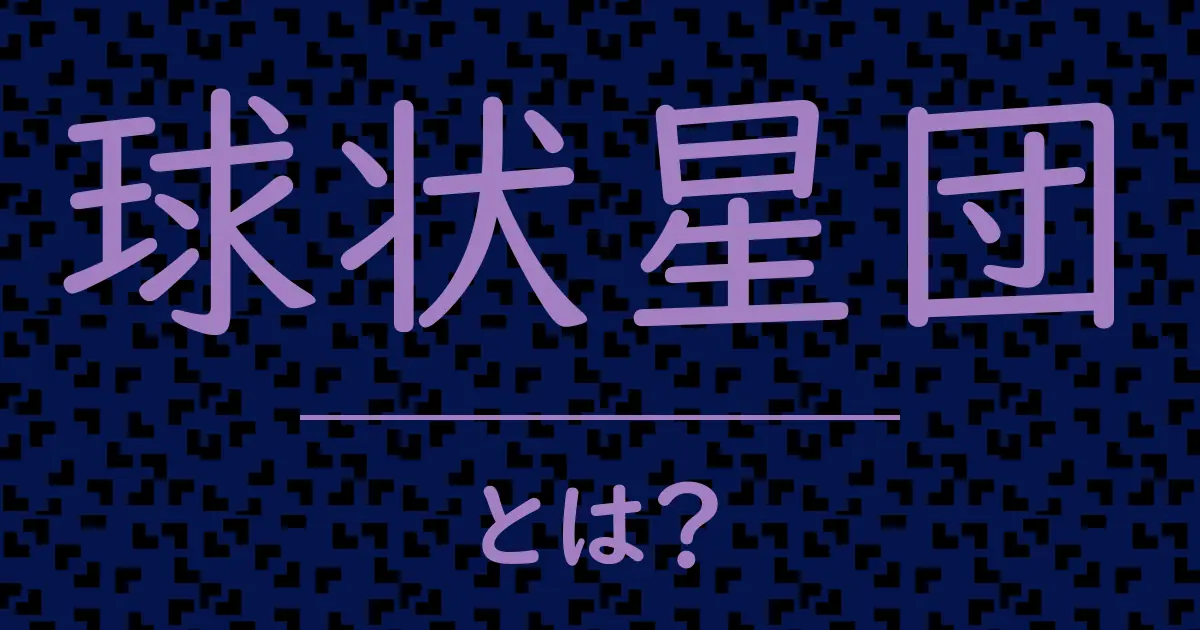 球状星団とは?毒舌で解説!