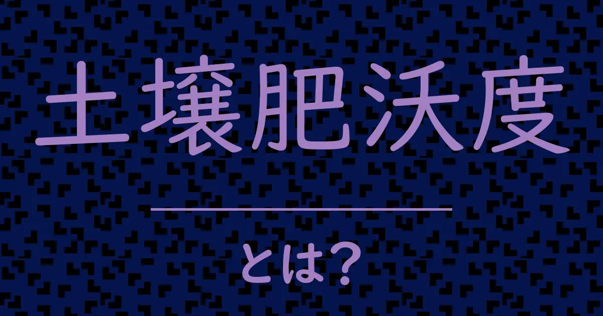 土壌肥沃度とは?毒舌で解説!