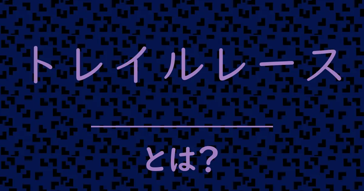 トレイルレースとは?毒舌で解説!
