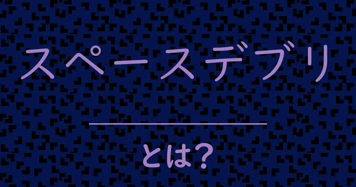 スペースデブリとは?毒舌で解説!
