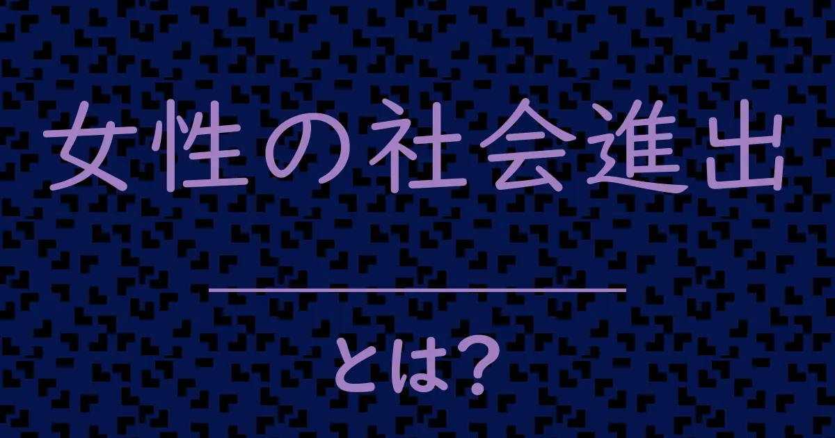 女性の社会進出とは?毒舌で解説!