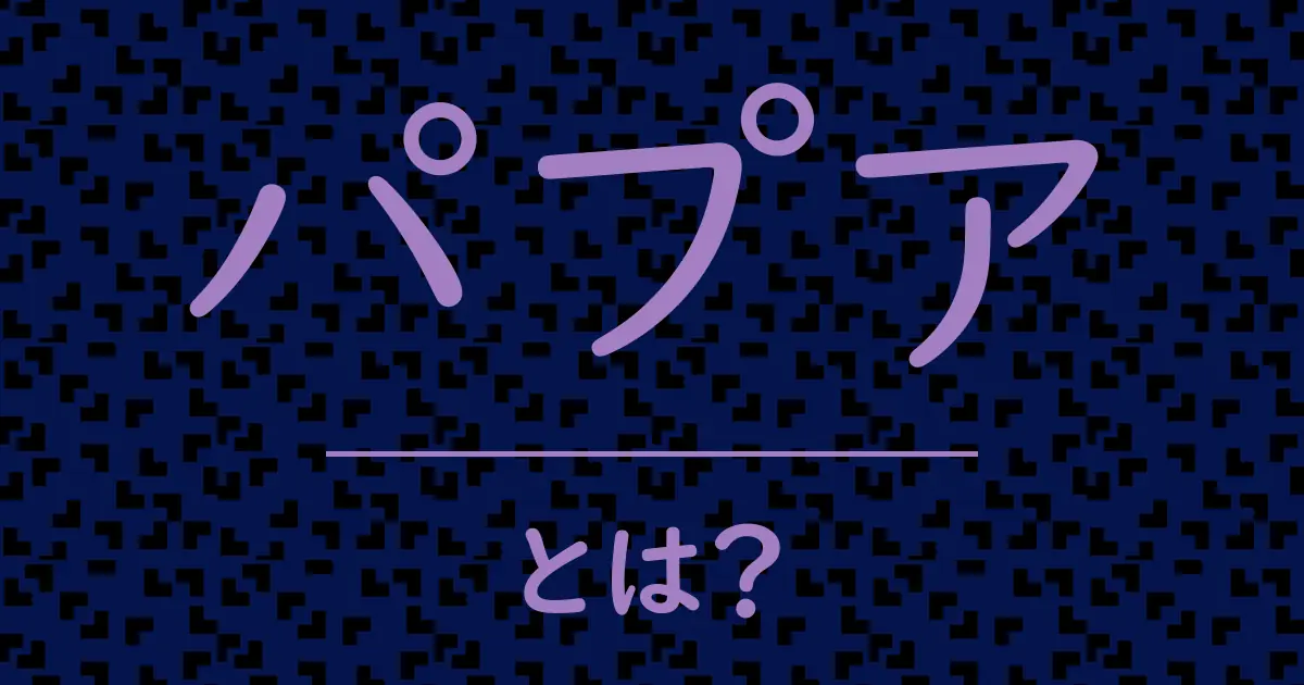パプアとは?毒舌で解説!