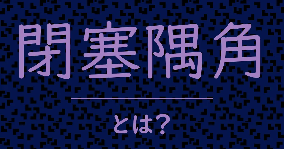 閉塞隅角とは?毒舌で解説!