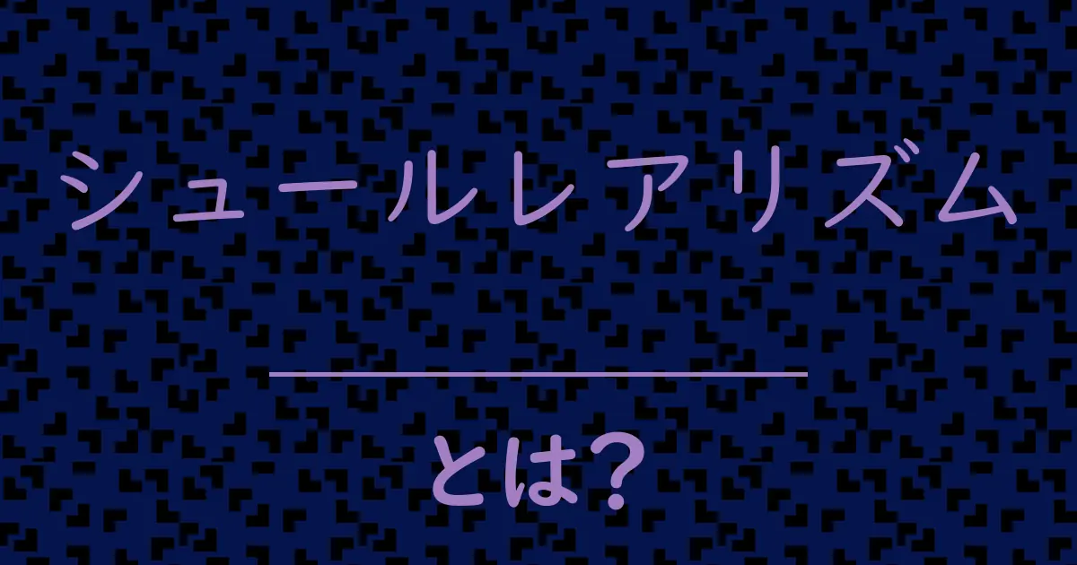 シュールレアリズムとは?毒舌で解説!