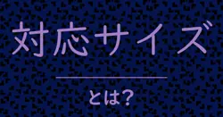 対応サイズとは？毒舌で解説！