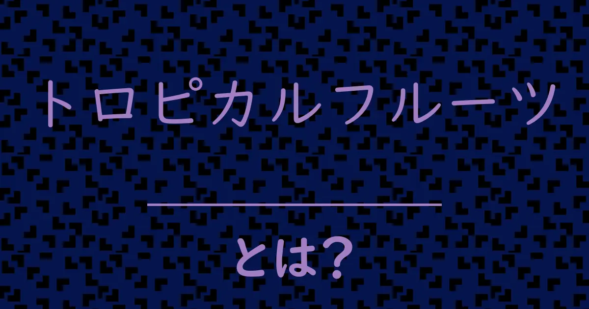 トロピカルフルーツとは?毒舌で解説!