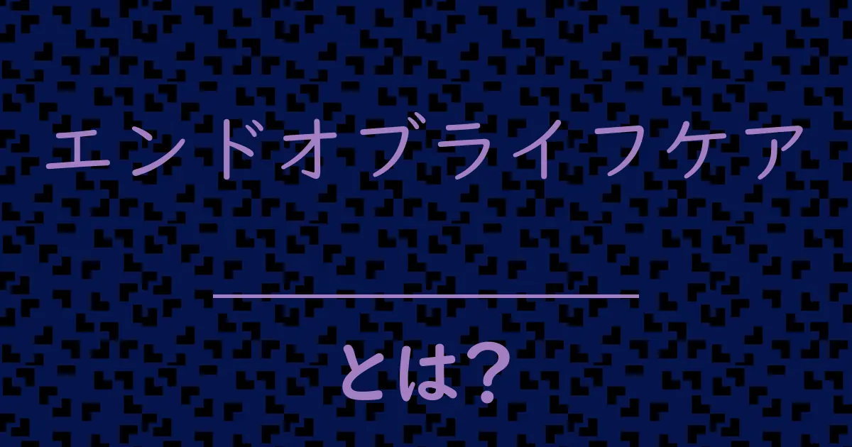 エンドオブライフケアとは?毒舌で解説!