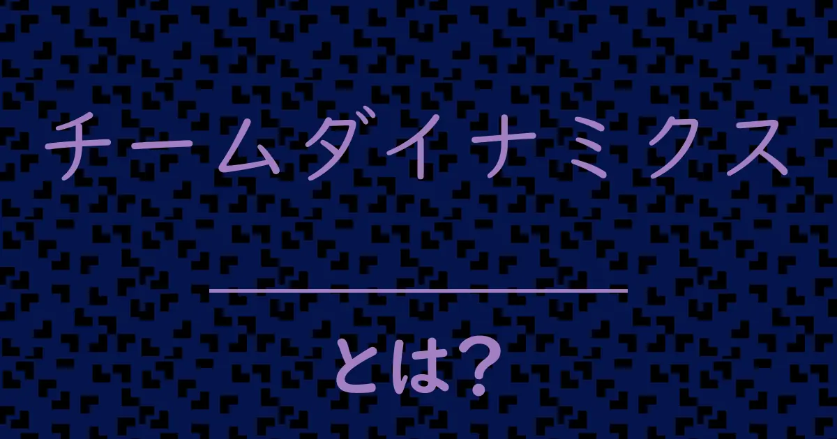 チームダイナミクスとは?毒舌で解説!