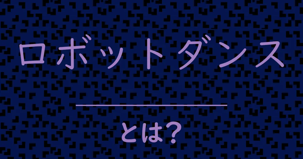 ロボットダンスとは?毒舌で解説!