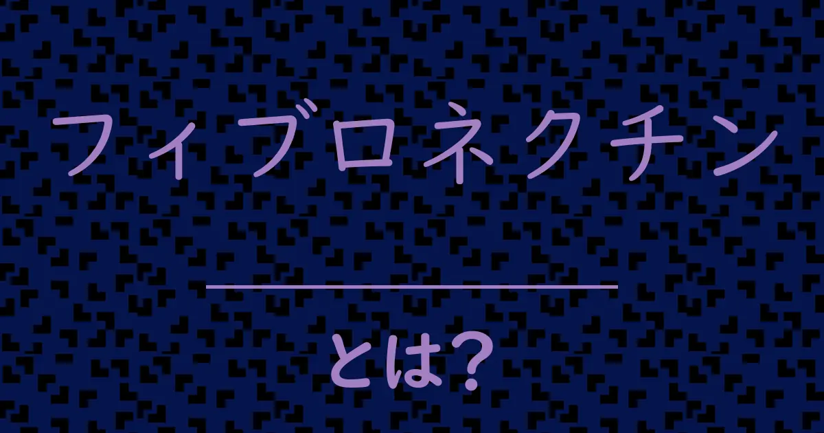 フィブロネクチンとは?毒舌で解説!