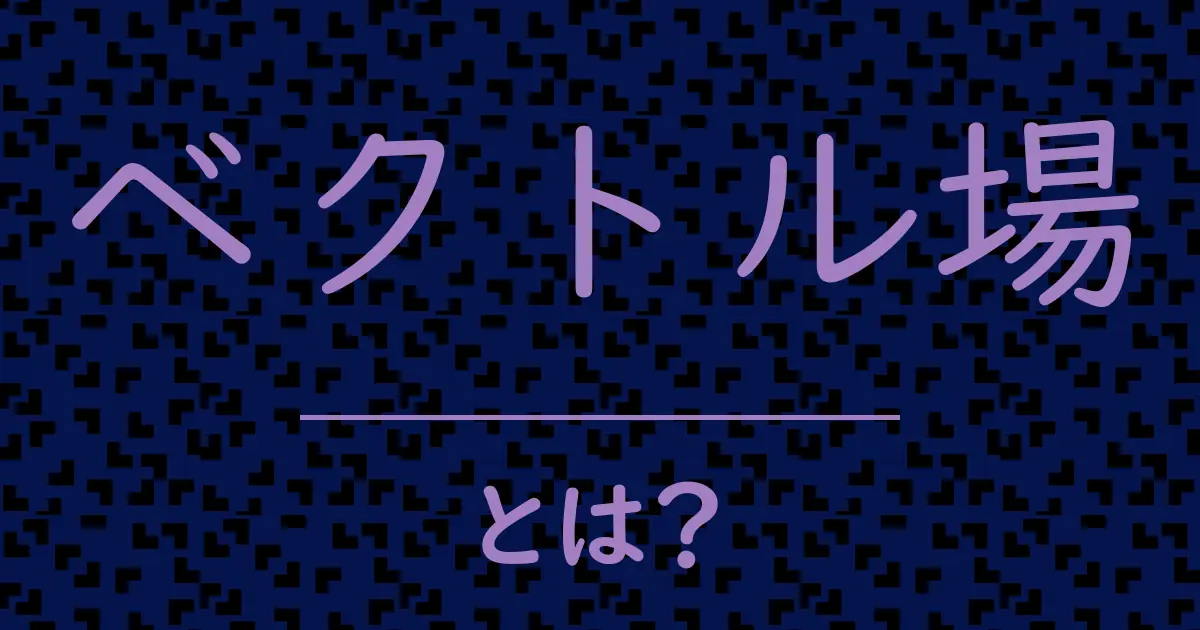 ベクトル場とは?毒舌で解説!