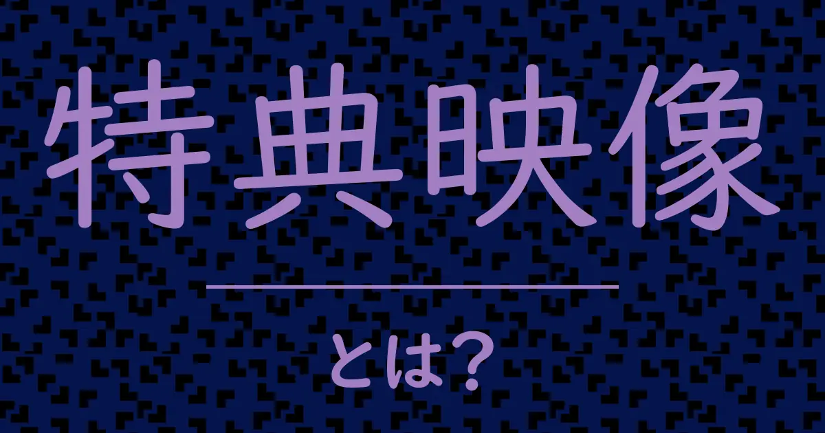 特典映像とは?毒舌で解説!