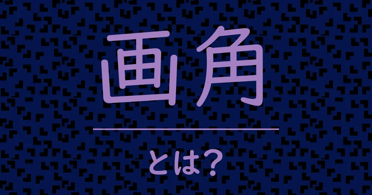 画角とは?毒舌で解説!
