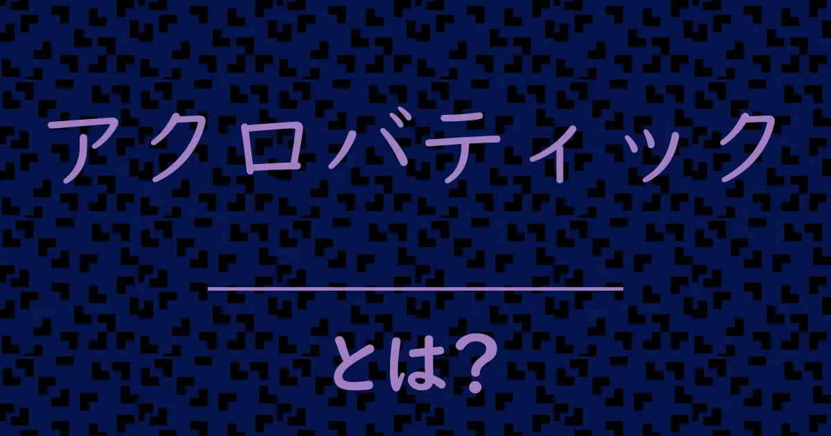 アクロバティックとは?毒舌で解説!