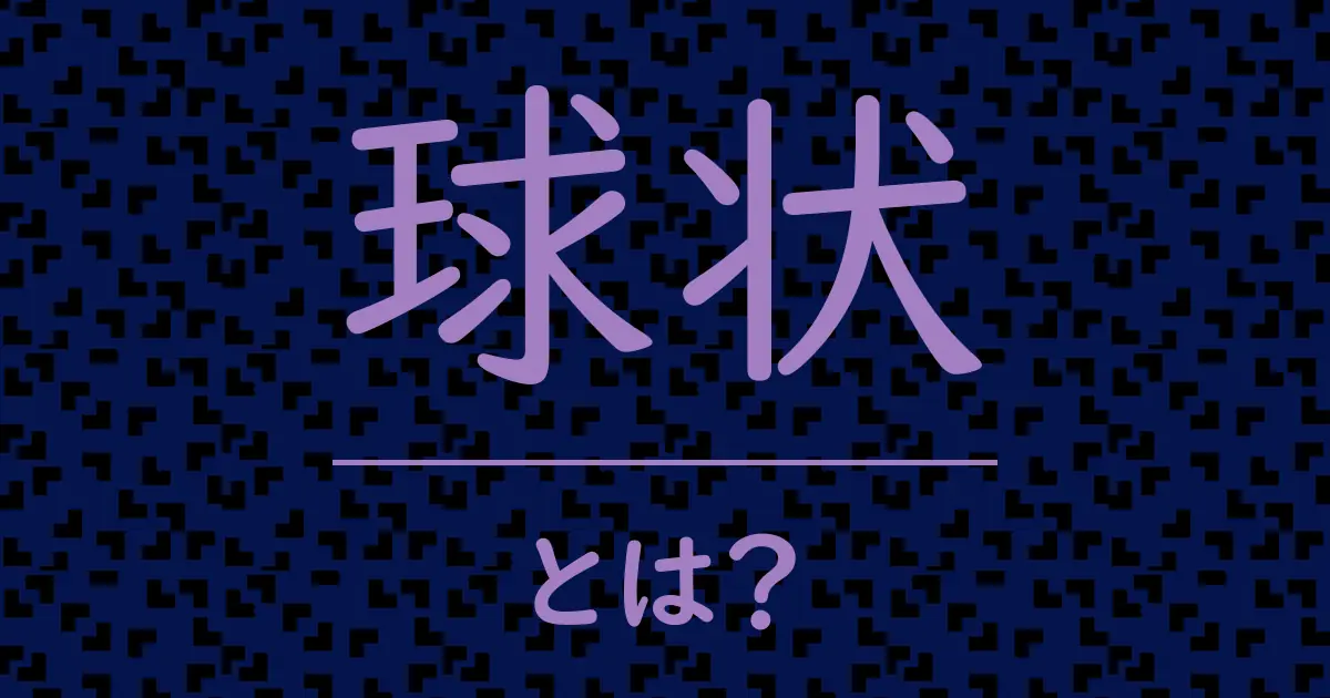 球状とは?毒舌で解説!