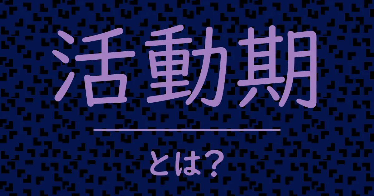 活動期とは?毒舌で解説!