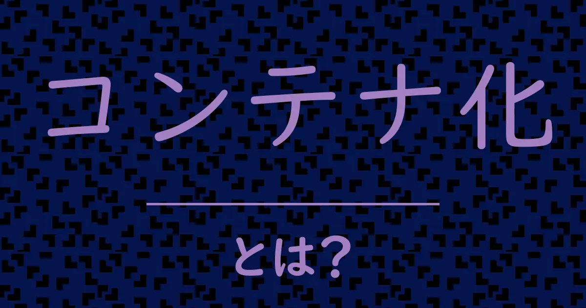 コンテナ化とは?毒舌で解説!