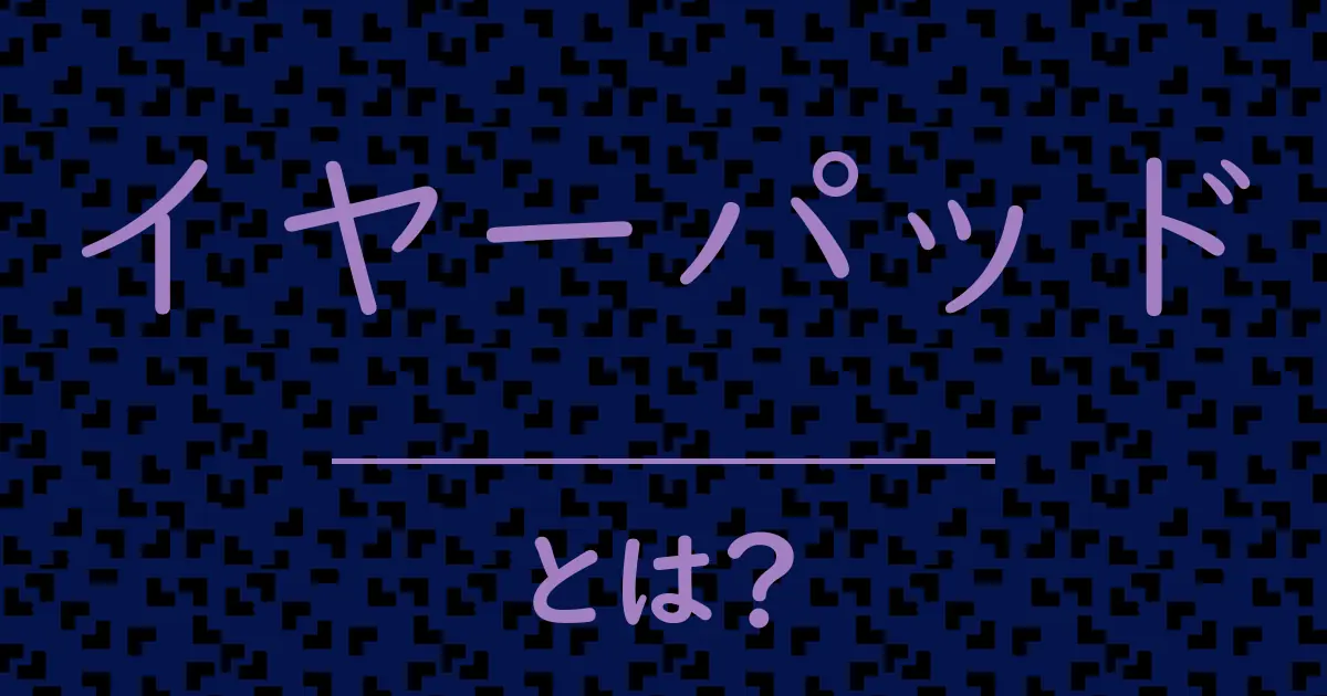 イヤーパッドとは?毒舌で解説!