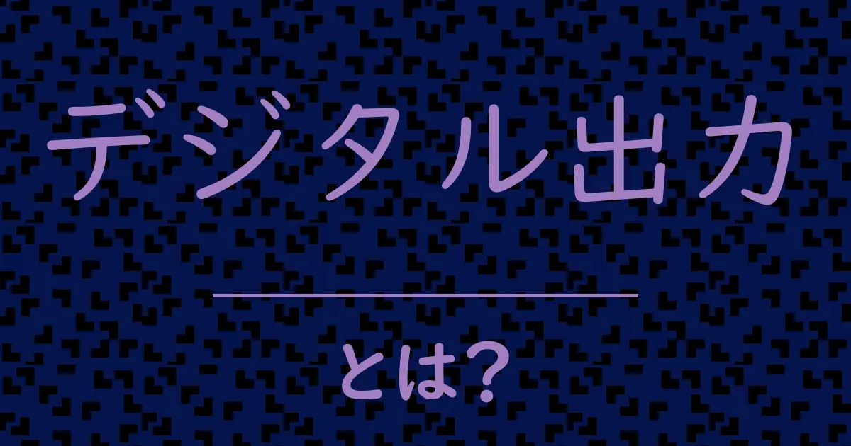 デジタル出力とは?毒舌で解説!