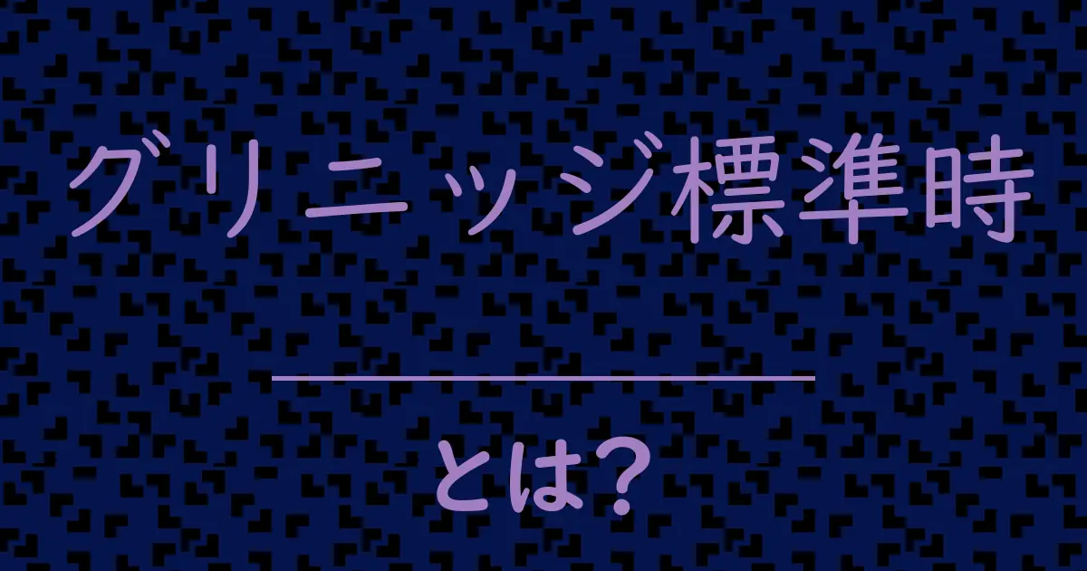 グリニッジ標準時とは？毒舌で解説！