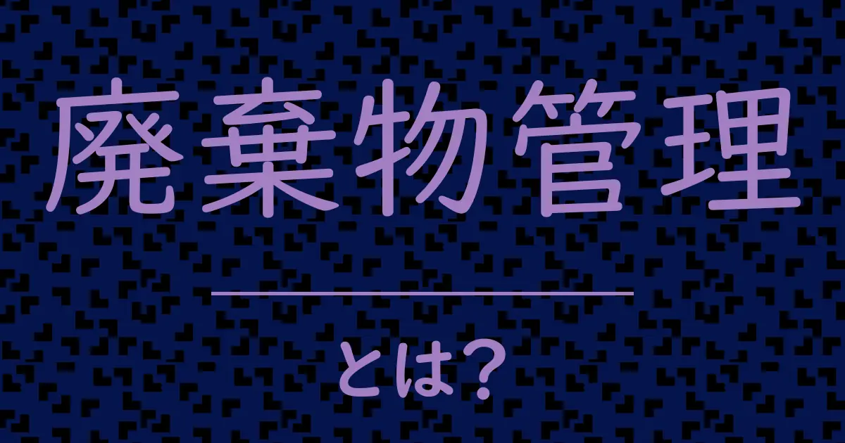 廃棄物管理とは？毒舌で解説！