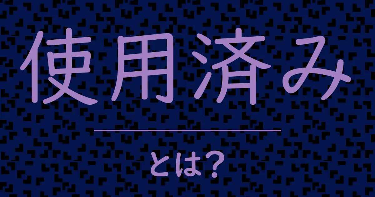 使用済みとは?毒舌で解説!