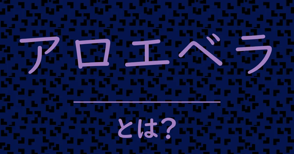 アロエベラとは?毒舌で解説!
