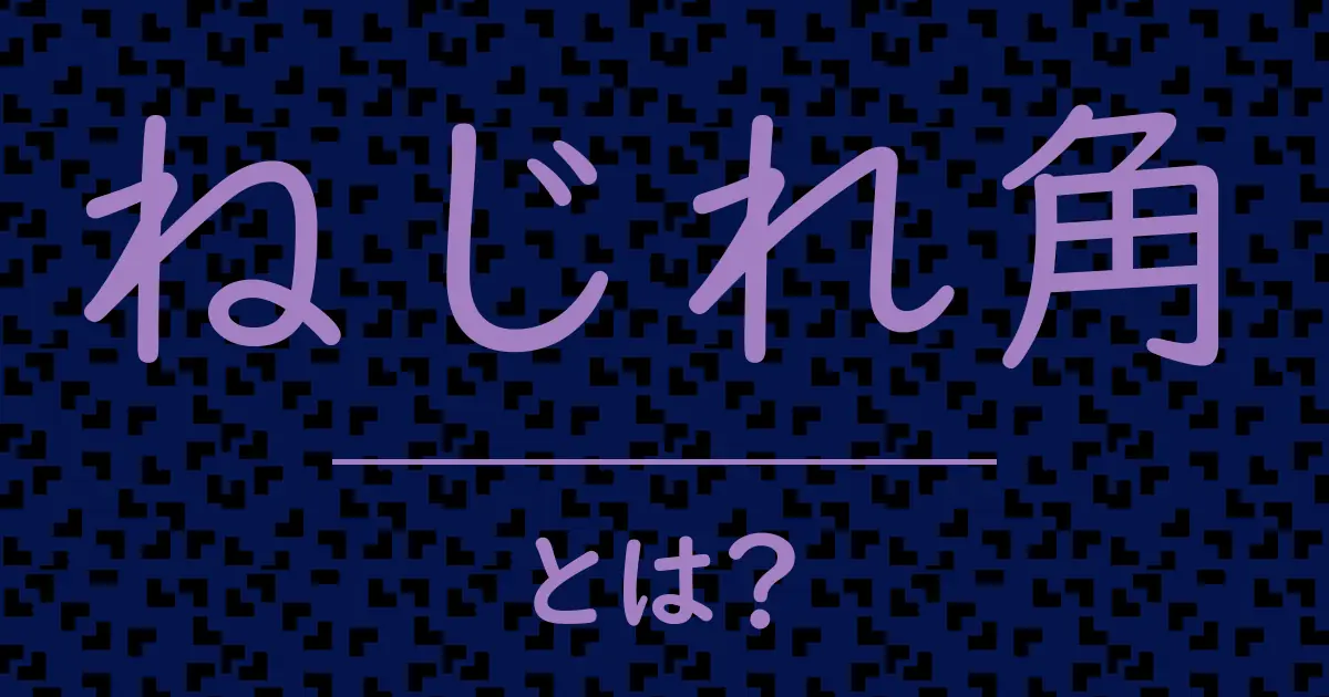 ねじれ角とは?毒舌で解説!