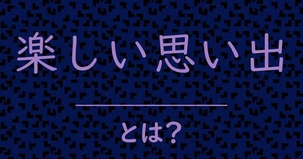 楽しい思い出とは?毒舌で解説!