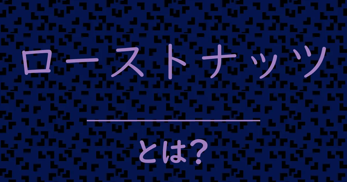 ローストナッツとは?毒舌で解説!