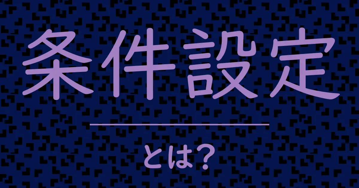 条件設定とは?毒舌で解説!