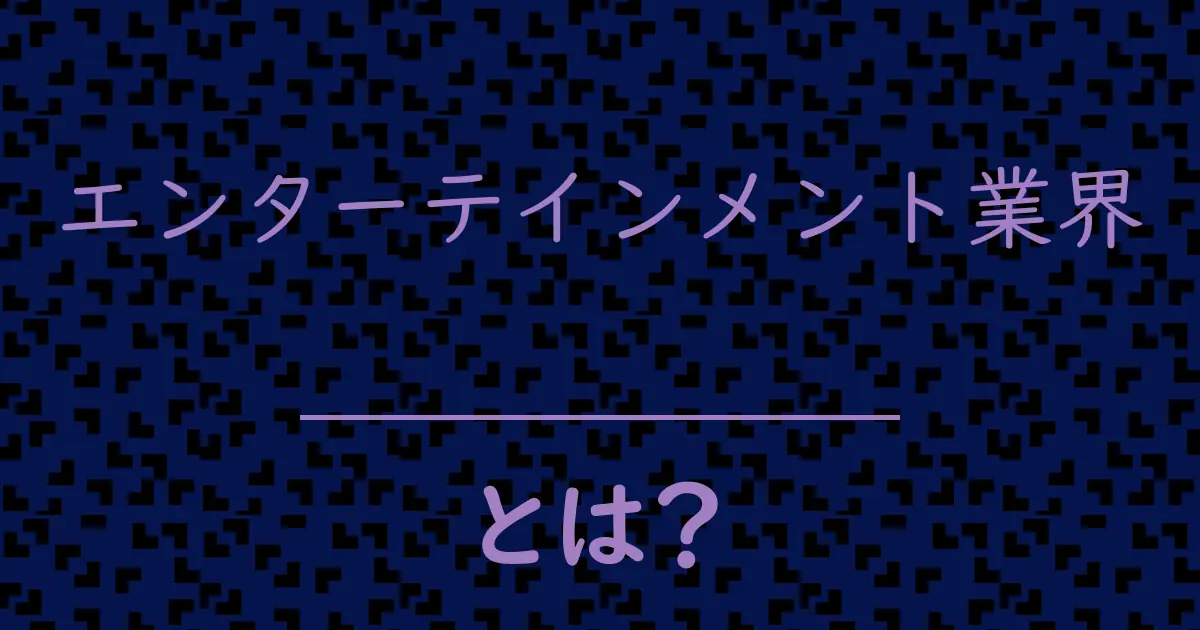 エンターテインメント業界とは?毒舌で解説!